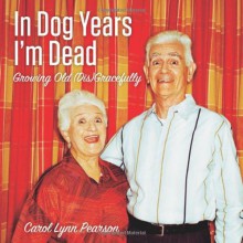 In Dog Years I'm Dead: Growing Old (Dis)Gracefully - Carol Lynn Pearson