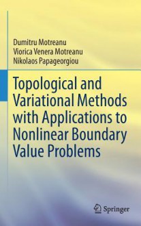 Topological and Variational Methods with Applications to Nonlinear Boundary Value Problems - Dumitru Motreanu, Viorca Venera Motreanu, Nikolaos Papageorgiou