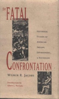 The Fatal Confrontation: Historical Studies of American Indians, Environment, and Historians - Wilbur R. Jacobs, Albert L. Hurtado