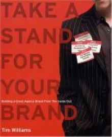 Take a Stand for Your Brand: Building a Great Agency Brand from the Inside Out - Tim Williams