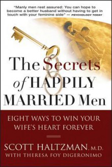 The Secrets of Happily Married Men: Eight Ways to Win Your Wife's Heart Forever - Scott Haltzman, Theresa Foy DiGeronimo