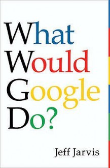 What Would Google Do?. Jeff Jarvis - Jeff Jarvis