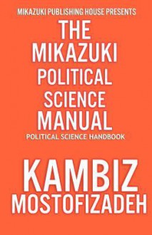 Mikazuki Political Science Manual: Political Science Handbook - Kambiz Mostofizadeh