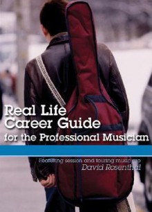 Real Life Career Guide for the Professional Musician - David Rosenthal