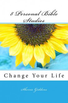 8 Personal Bible Studies: Change Your Life (Motivational and Inspirational, 3) - Sherrie Giddens