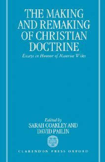 The Making and Remaking of Christian Doctrine: Essays in Honour of Maurice Wiles - David A. Pailin