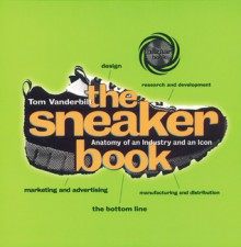 The Sneaker Book: Anatomy of an Industry and an Icon - Tom Vanderbilt