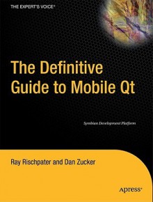 The Definitive Guide to Mobile Qt: Symbian Development Platform - Ray Rischpater, Dan Zucker