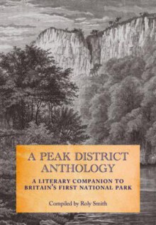 A Peak District Anthology: A Literary Companion to Britain's First National Park. Compiled by Roly Smith - Roly Smith