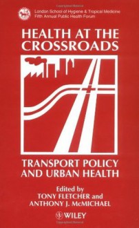 Health at the Crossroads: Transport Policy and Urban Health - Tony Fletcher, Anthony J. McMichael