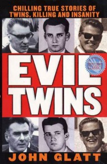 Evil Twins: Chilling True Stories of Twins, Killing and Insanity - John Glatt