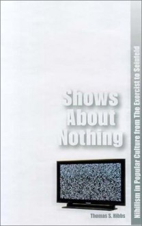 Shows About Nothing: Nihilism in Popular Culture from The Exorcist to Seinfeld - Thomas S. Hibbs