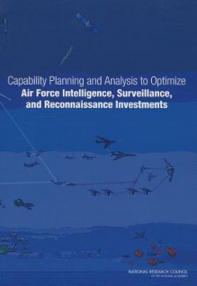 Capability Planning and Analysis to Optimize Air Force Intelligence, Surveillance, and Reconnaissance Investments - Committee on Examination of the Air Force Intelligence Surveillance and Reconnaissance (Isr) Capabil, Air Force Studies Board, National Research Council