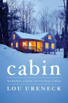 Cabin: Two Brothers, a Dream, and Five Acres in Maine - Lou Ureneck