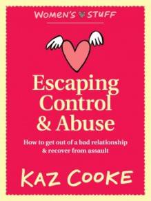 Escaping Control & Abuse: How to Get Out of a Bad Relationship and Recover from Assault - Kaz Cooke