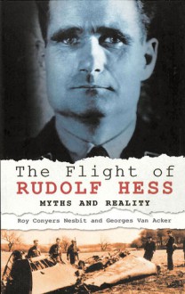 The Flight of Rudolf Hess: Myths and Reality - Roy Conyers Nesbit, Georges Van Acker