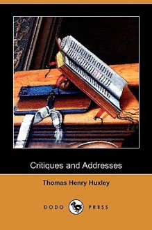 Critiques and Addresses (Dodo Press) - Thomas Henry Huxley