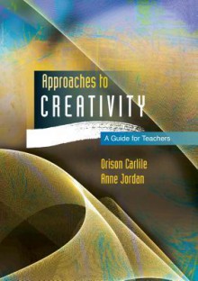 Approaches to Creativity: A Guide for Teachers - Orison Carlile