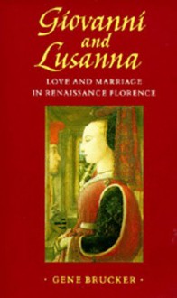 Giovanni and Lusanna: Love and Marriage in Renaissance Florence - Gene A. Brucker