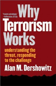 Why Terrorism Works: Understanding the Threat, Responding to the Challenge - Alan M. Dershowitz