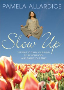 Slow Up: 199 Ways to Calm Your Mind, Relax Your Body and Inspire Your Spirit - Pamela Allardice