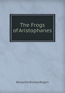 The Frogs of Aristophanes - Aristophanes, Benjamin Bickley Rogers