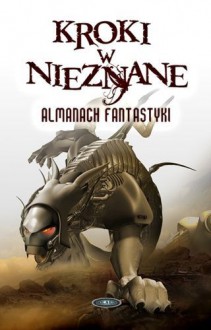 Kroki w nieznane: Almanach fantastyki 2013 - Orson Scott Card, Jonathan Lethem, Michael Swanwick, John Kessel, Marc Laidlaw, Brandon Sanderson, Bradley Denton, K.J. Parker, Кир Булычёв, Greg Kurzawa, Mirosław Obarski, Юлия Зонис, Karin Tidbeck, James Alan Gerdner