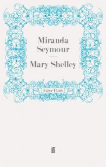 Mary Shelley - Miranda Seymour