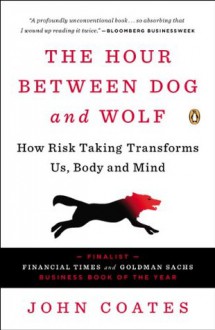 The Hour Between Dog and Wolf: How Risk Taking Transforms Us, Body and Mind - John M. Coates