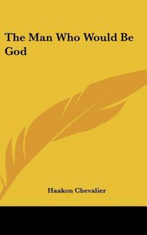 The Man Who Would Be God - Haakon Chevalier