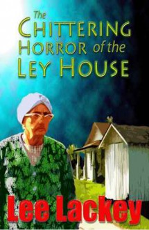 The Chittering Horror of the Ley House - Lee Lackey