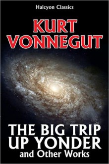 The Big Trip Up Yonder and Other Works - Kurt Vonnegut