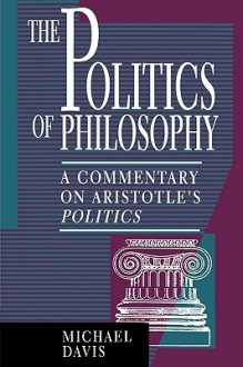 The Politics of Philosophy: A Commentary on Aristotle's Politics - Michael Davis