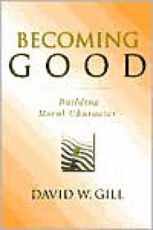 Becoming Good: Building Moral Character - David W. Gill