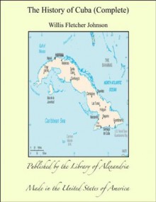 The History of Cuba (Complete) - Willis Fletcher Johnson