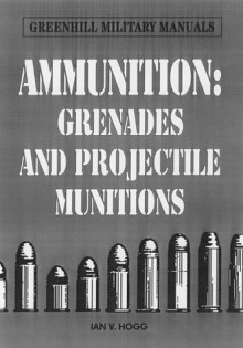 Ammunition Small Arms, Grenades And Projected Munitions - Ian V. Hogg