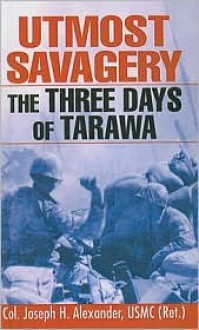 Utmost Savagery: The Three Days of Tarawa - Joseph H. Alexander, Edwin Simmons