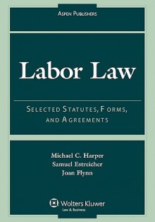 Labor Law: Selected Statutes, Forms, and Agreements, 2007 Statutory Supplement - Michael C. Harper, Samuel Estreicher, Joan Flynn