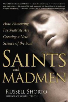 Saints and Madmen: How Pioneering Psychiatrists Are Creating a New Science of the Soul - Russell Shorto