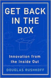 Get Back in the Box: Innovation from the inside Out - Douglas Rushkoff