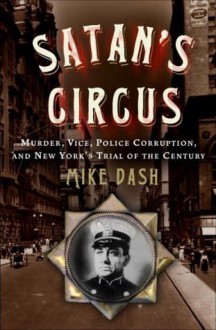 Satan's Circus: Murder, Vice, Police Corruption, and New York's Trial of the Century - Mike Dash