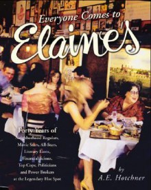 Everyone Comes to Elaine's: Forty Years of Movie Stars, All-Stars, Literary Lions, Financial Scions, Top Cops, Politicians, and Power Brokers at the Legendary Hot Spot - A.E. Hotchner