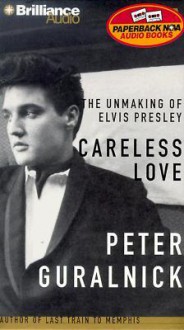 Careless Love: The Unmaking of Elvis Presley (Audio) - Peter Guralnick, J. Charles