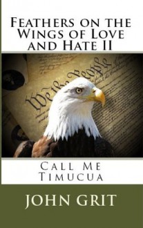 Feathers on the Wings of Love and Hate 2: Call Me Timucua - John Grit