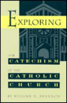 Exploring the Catechism of the Catholic Church - William H. Shannon