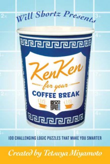 Will Shortz Presents KenKen for Your Coffee Break: 100 Challenging Logic Puzzles That Make You Smarter - Will Shortz, Tetsuya Miyamoto, KenKen Puzzle, LLC