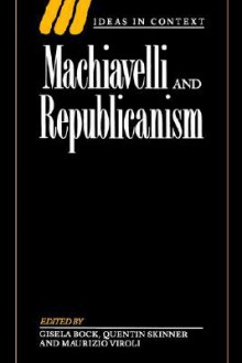 Machiavelli and Republicanism (Ideas in Context) - Gisela Bock, Quentin Skinner, Maurizio Viroli, Judith Shklar, Martin van Gelderen, Blair Worden, Eco Haitsma Mulier, Werner Maihofer, Nicolai Rubinstein, Elena Fasano Guarini, Giovanni Silvano, Robert Black, John M. Najemy, Michael Mallett