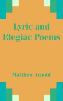 Lyric and Elegiac Poems - Matthew Arnold