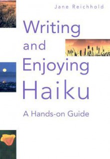 Writing and Enjoying Haiku: A Hands-on Guide - Jane Reichhold