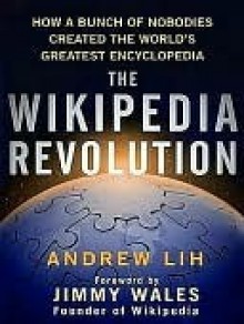 The Wikipedia Revolution: How a Bunch of Nobodies Created the World's Greatest Encyclopedia - Andrew Lih